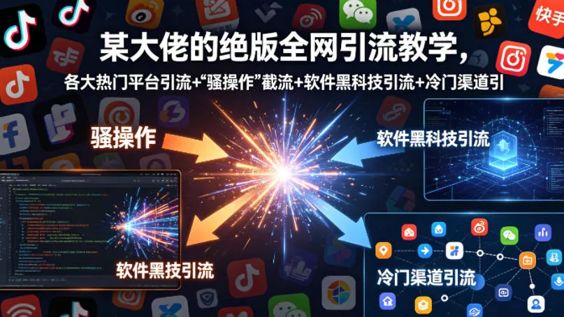 某大佬的绝版全网引流教学，各大热门平台引流+ - 付费阅读