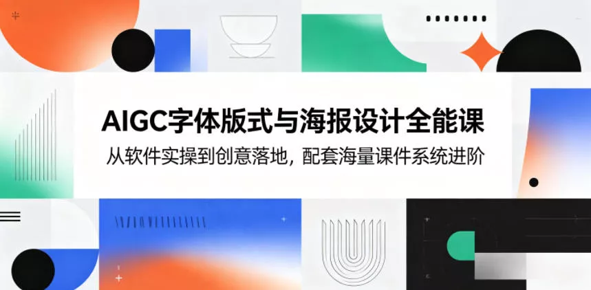 AIGC字体版式与海报设计全能课，从软件实操到创意落地，配套海量课件系统进阶 - 付费阅读