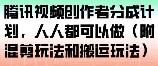 腾讯视频创作者分成计划，人人都可以做(附混剪玩法和搬运玩法) - 付费阅读