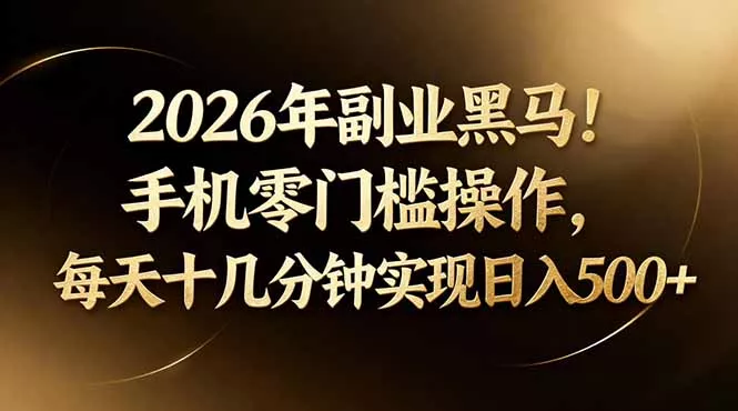 2026年副业黑马！手机零门槛操作，每天十几分钟实现日入500+ - 付费阅读