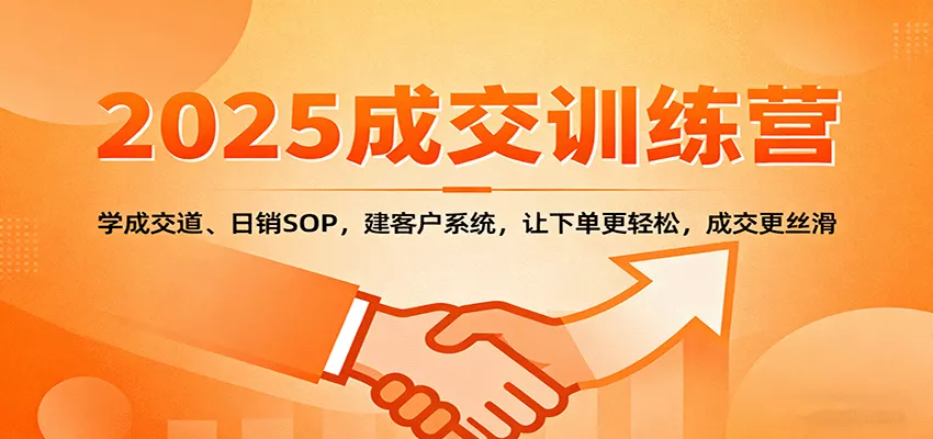 2025成交实战训练营：学成交道、日销SOP，建客户系统，让下单更轻松，成交更丝滑 - 付费阅读