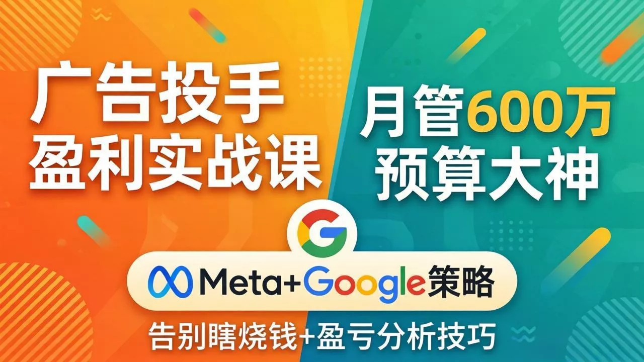 广告投手盈利实战课：月管600万预算大神，带你告别瞎烧钱，Meta+Google策略+盈亏分析 - 付费阅读