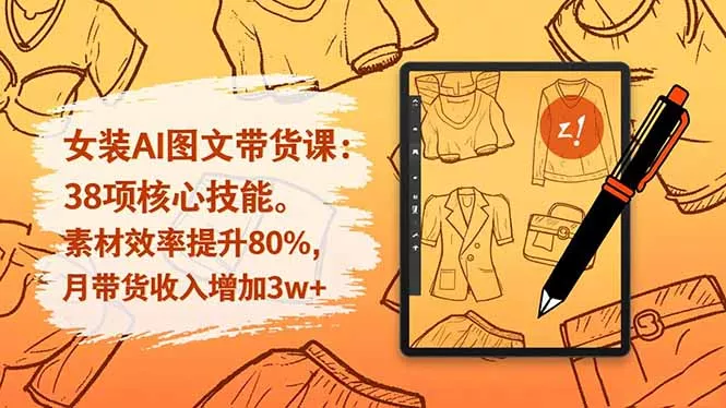 女装AI图文带货课：38项核心技能，素材效率提升80%，月带货收入增加3w+ - 付费阅读