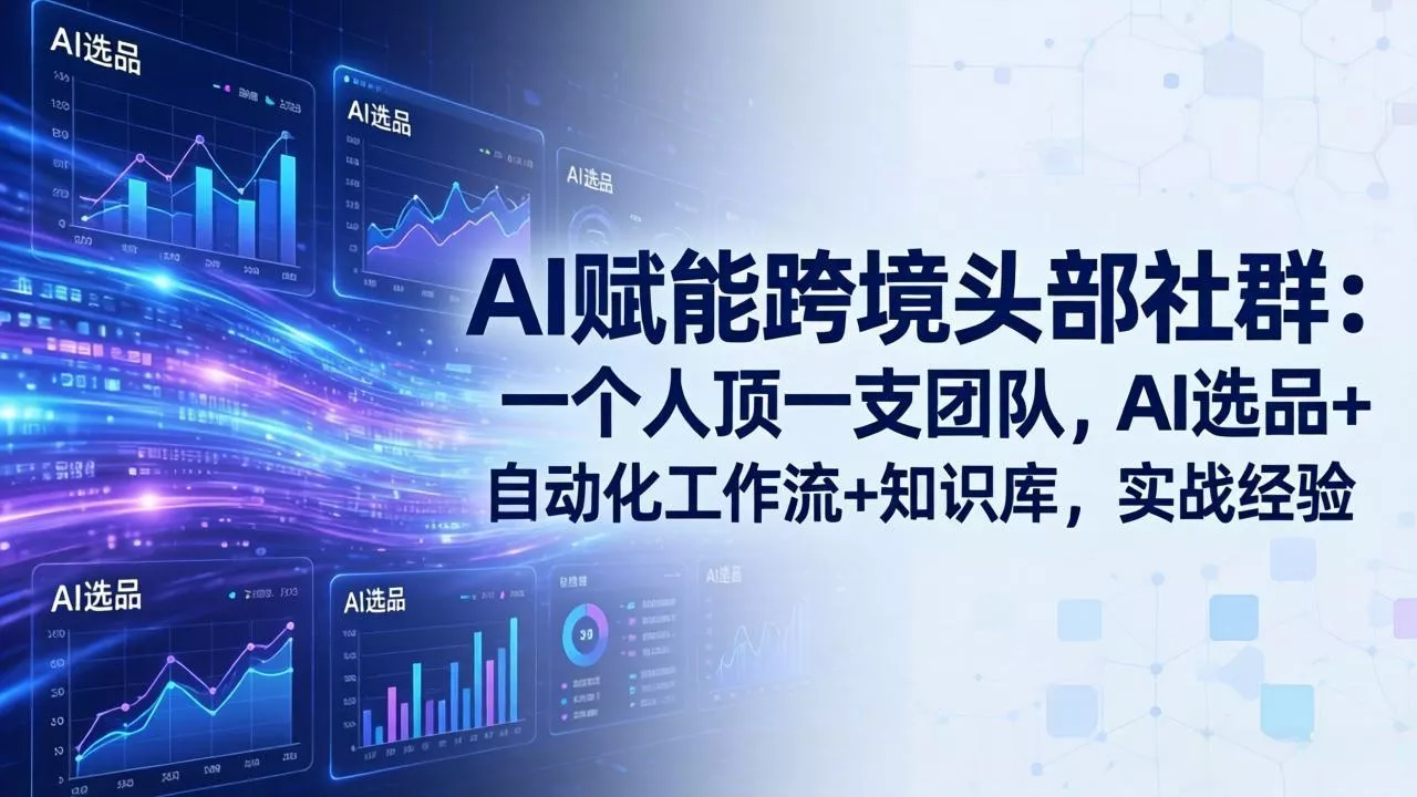 AI赋能跨境头部社群-更新6月：一个人顶一支团队，AI选品+自动化工作流+知识库，实战经验 - 付费阅读