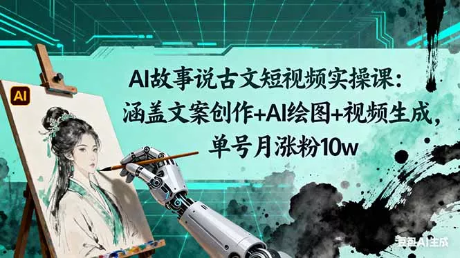AI故事说古文短视频实操课：涵盖文案创作+AI绘图+视频生成，单号月涨粉10w - 付费阅读