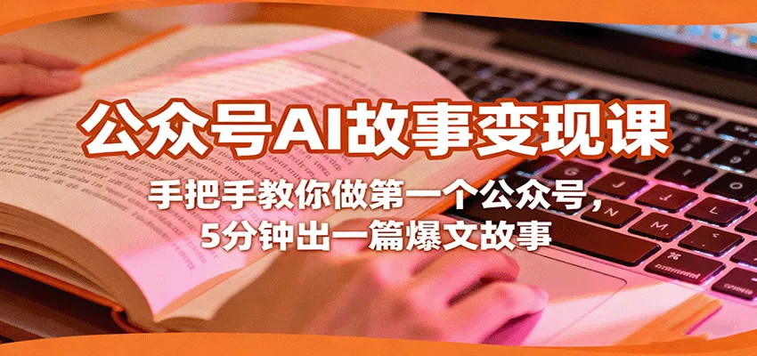 公众号AI故事变现课，手把手教你做第一个公众号，5分钟出一篇爆文故事 - 付费阅读