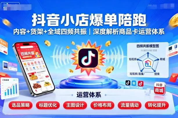 抖音小店爆单陪跑，内容＋货架＋全域四频共振，深度解析抖音商品卡运营体系(更新) - 付费阅读