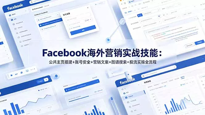 Facebook海外营销实战技能：公共主页搭建+账号安全+营销文案+图谱搜索+投流实操全流程 - 付费阅读