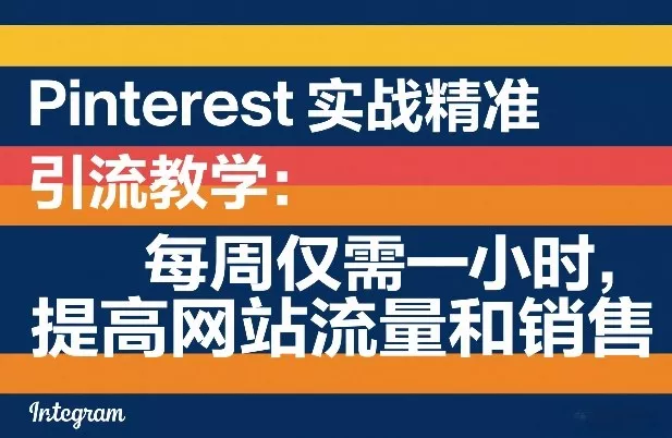 Pinterest实战精准引流教学：每周仅需一小时，提高网站流量和销售 - 付费阅读