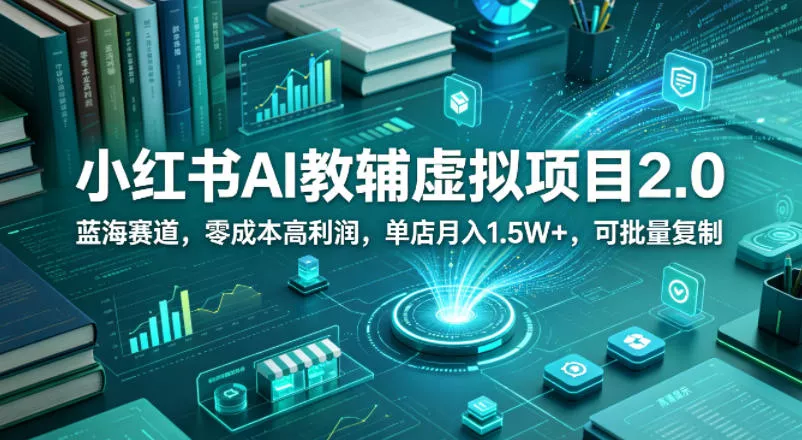 小红书AI教辅虚拟项目2.0，蓝海赛道，零成本高利润，单店月入1.5W+，可批量复制 - 付费阅读