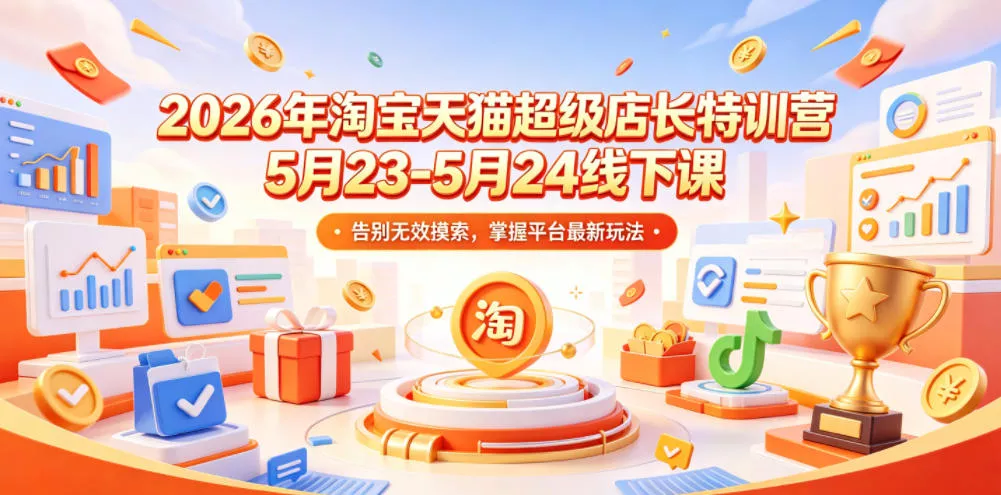 2026年淘宝天猫超级店长特训营5月23-5月24线下课，告别无效摸索，掌握平台最新玩法 - 付费阅读
