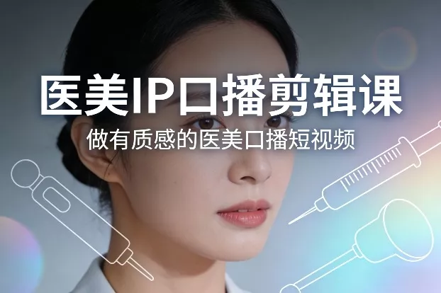 医美IP口播剪辑课，做有质感的医美口播短视频 - 付费阅读