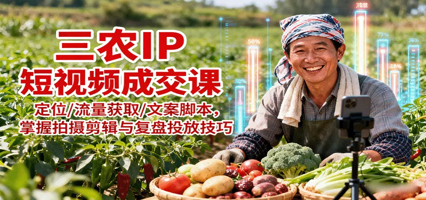 三农IP短视频成交课：定位/流量获取/文案脚本，掌握拍摄剪辑与复盘投放技巧 - 付费阅读