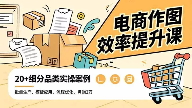 电商作图效率提升课，批量生产、模板应用、流程优化，20+细分品类实操案例，月赚3万 - 付费阅读