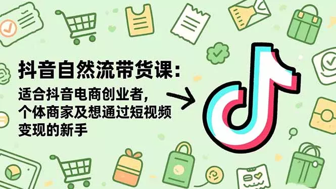 抖音自然流带货课：适合抖音电商创业者,个体商家及想通过短视频变现的新手 - 付费阅读