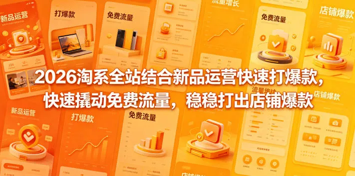 2026淘系全站结合新品运营快速打爆款，快速撬动免费流量，稳稳打出店铺爆款(更新5月12日) - 付费阅读