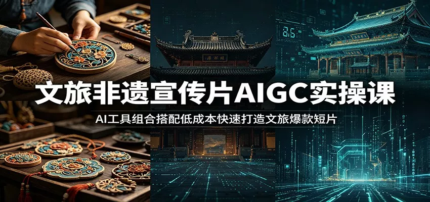 文旅非遗宣传片AIGC实操课：AI工具组合搭配低成本快速打造文旅爆款短片 - 付费阅读