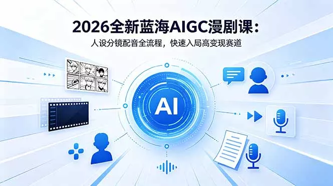 2026全新蓝海AIGC漫剧课：人设分镜配音全流程，快速入局高变现赛道 - 付费阅读