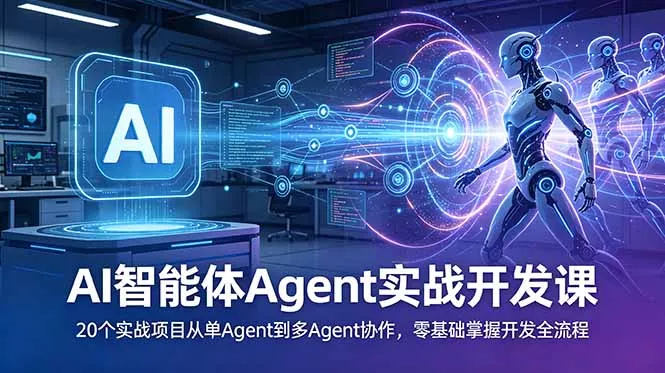 AI智能体Agent实战开发课：20个实战项目从单Agent到多Agent协作，零基础掌握开发全流程 - 付费阅读