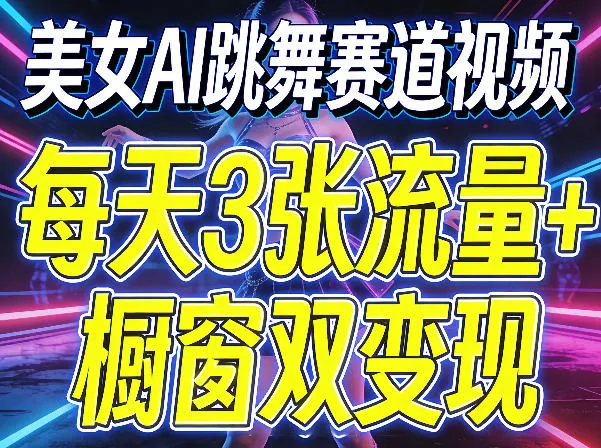美女AI跳舞赛道视频，每天3张流量+橱窗双变现，新手保姆级制作教学 - 付费阅读
