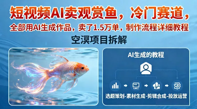 短视频AI卖观赏鱼，冷门赛道，全部用AI生成作品，卖了1.5W单，制作流程详细教程 - 付费阅读