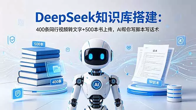 DeepSeek知识库搭建：400条同行视频转文字+500本书上传，AI帮你写脚本写话术 - 付费阅读