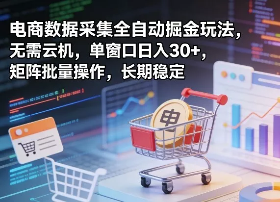 独家电商数据采集全自动掘金玩法，无需云机，单窗口日入30+，矩阵批量操作，长期稳定【揭秘】 - 付费阅读