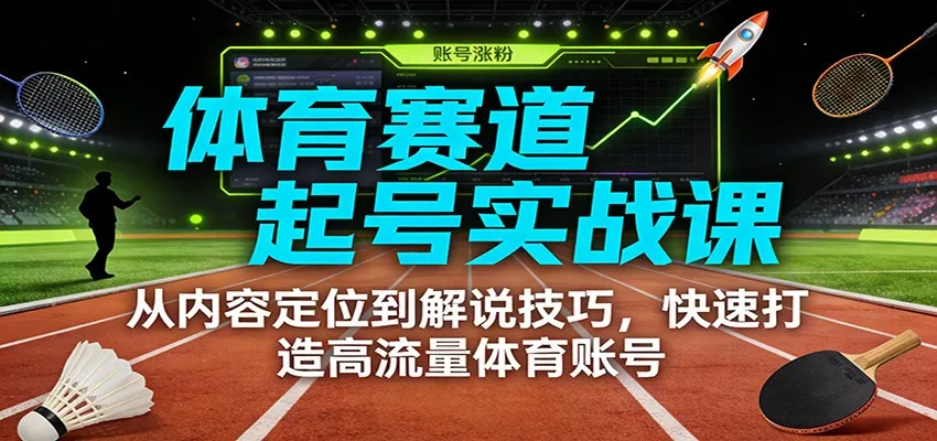 体育赛道起号实战课：从内容定位到解说技巧，快速打造高流量体育账号 - 付费阅读
