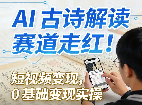 AI古诗解读赛道走红！短视频变现，0基础变现实操 - 付费阅读