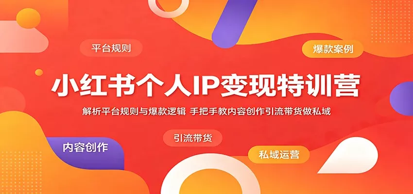 小红书个人IP变现特训营：解析平台规则与爆款逻辑，手把手教内容创作引流带货做私域 - 付费阅读
