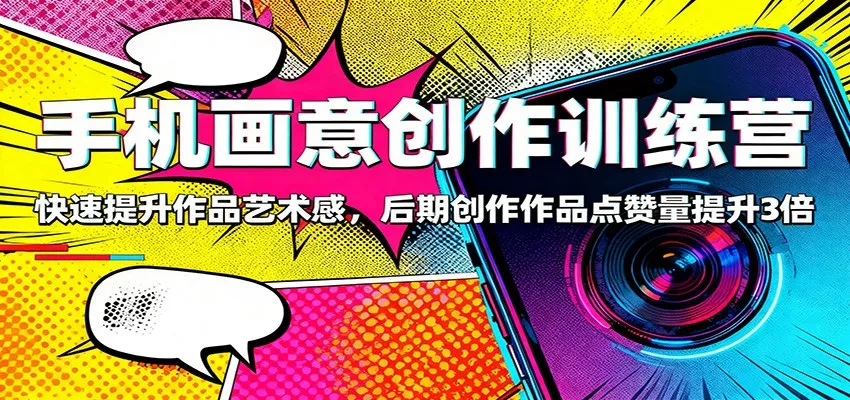手机画意创作训练营：快速提升作品艺术感，后期创作作品点赞量提升3倍 - 付费阅读