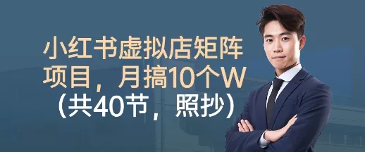 小红书虚拟店矩阵项目，照抄照做，月搞1W+(共40节) - 付费阅读