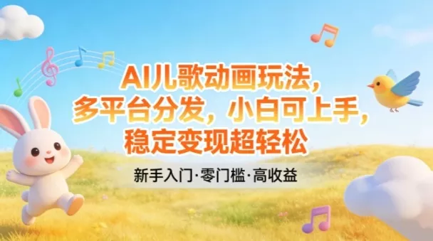 AI儿歌动画玩法，多平台分发，小白可上手，稳定变现超轻松 - 付费阅读