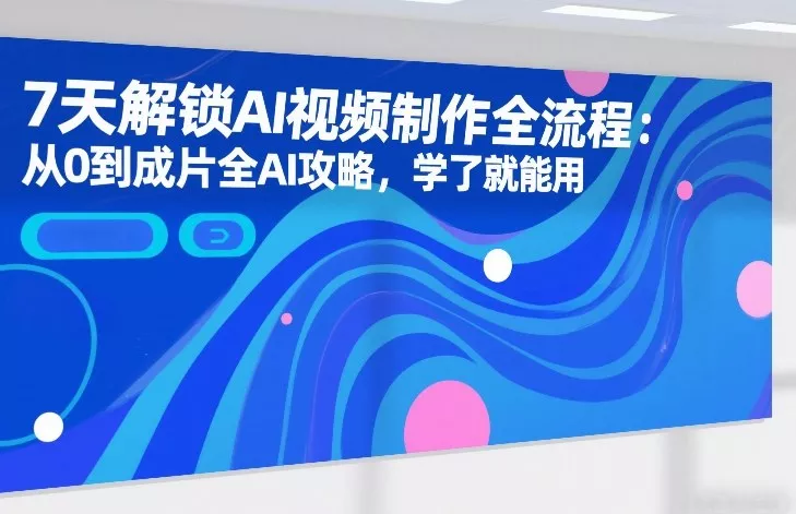 7天解锁AI视频制作全流程：从0到成片全AI攻略，学了就能用 - 付费阅读