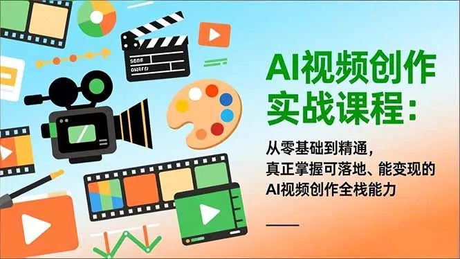 AI视频创作实战课程：从零基础到精通，真正掌握可落地、能变现的AI视频创作全栈能力 - 付费阅读