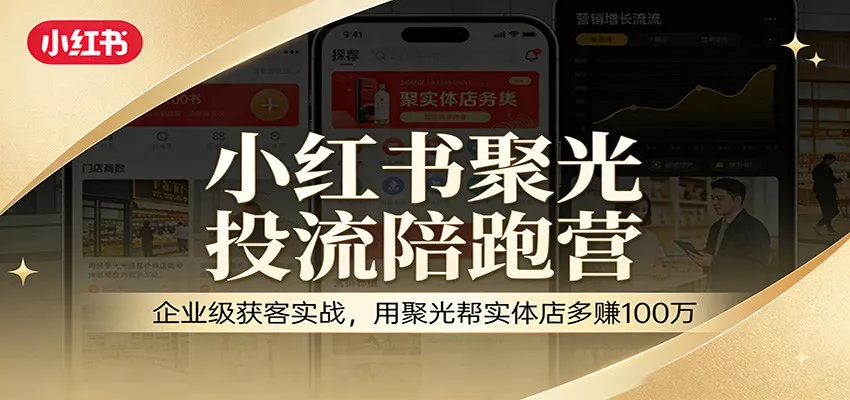 小红书聚光投流陪跑营：企业级获客实战，用聚光帮实体店多赚100万 - 付费阅读