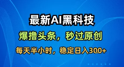 最新AI黑科技撸头条收益软件，无需指令，原创度直接拉满，每日稳定收益3张【揭秘】 - 付费阅读