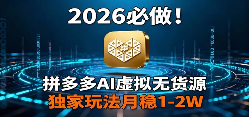 2026 必做！拼多多 AI 虚拟无货源，独家玩法月稳 1-2W - 付费阅读