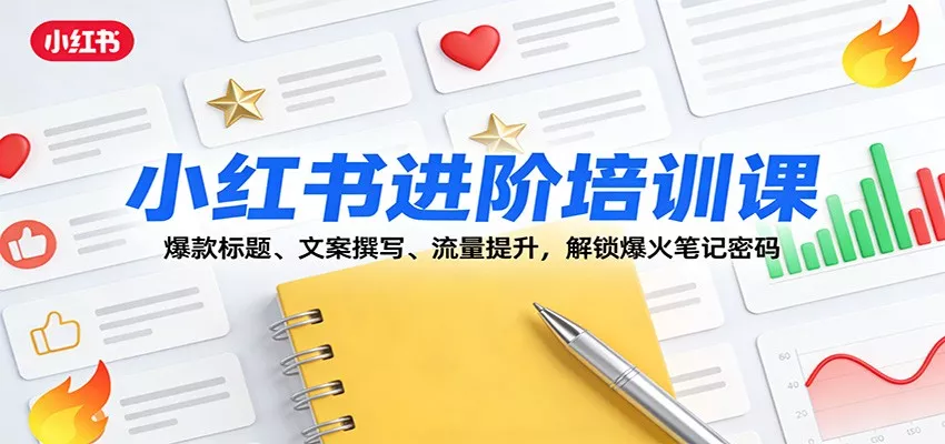 小红书进阶培训课：爆款标题、文案撰写、流量提升，解锁爆火笔记密码 - 付费阅读