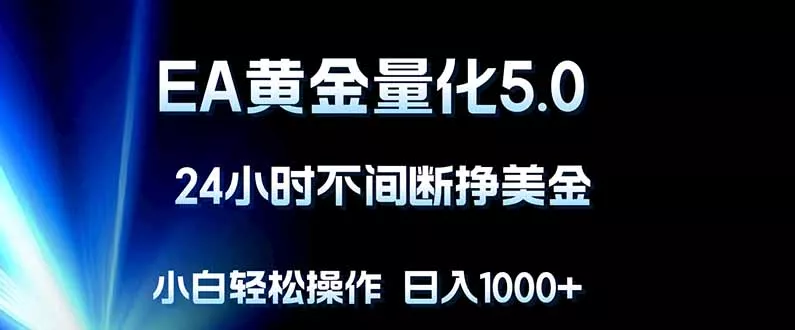 EA黄金量化5.0，24小时不间断挣美金，小白轻松上手，日入1000+ - 付费阅读