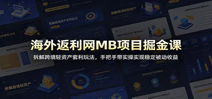 海外返利网MB项目掘金课：拆解跨境轻资产套利玩法，手把手带实操实现稳定被动收益 - 付费阅读