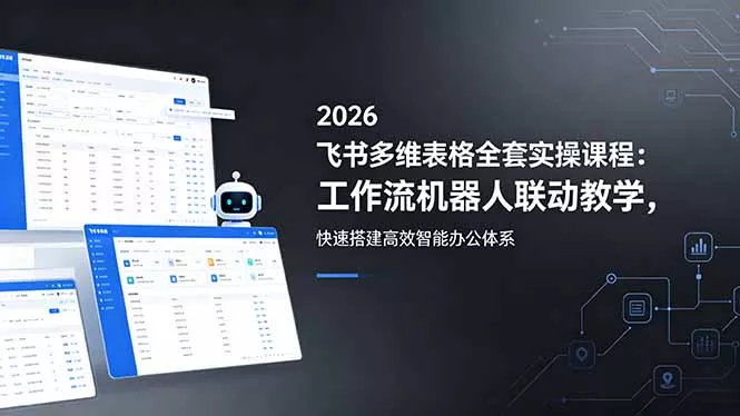 2026飞书多维表格全套实操课程：工作流机器人联动教学，快速搭建高效智能办公体系 - 付费阅读
