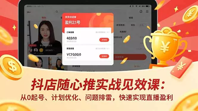 抖店随心推实战见效课：从0起号、计划优化、问题排雷，快速实现直播盈利 - 付费阅读