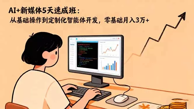 AI+新媒体5天速成班：从基础操作到定制化智能体开发，零基础月入3万+ - 付费阅读