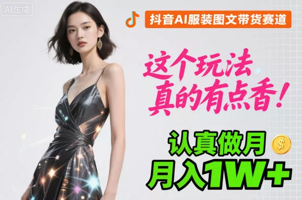 抖音AI服装图文带货赛道，这个玩法真的有点香！认真做月入1W+ - 付费阅读