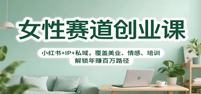 女性赛道创业课：小红书+IP+私域，覆盖美业、情感、培训，解锁年赚百万路径 - 付费阅读