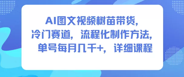 AI图文视频树苗带货，冷门赛道，流程化制作方法，单号每月几K，详细课程 - 付费阅读
