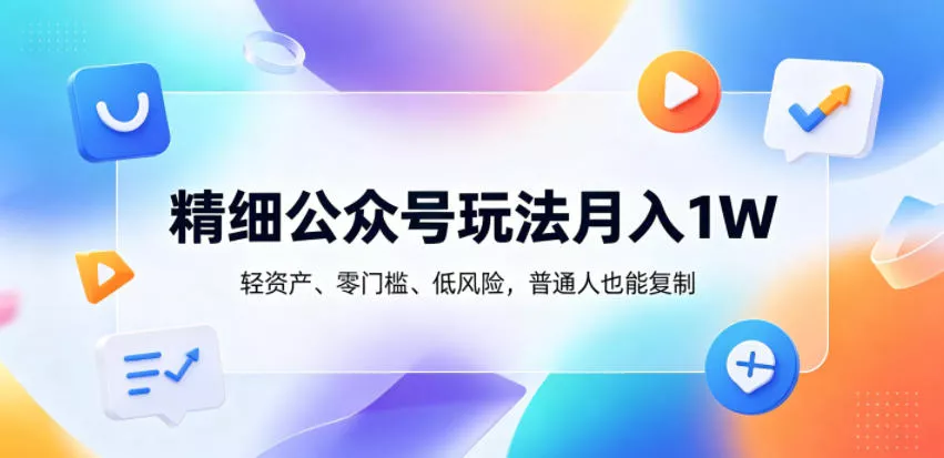 精细公众号玩法月入1W，轻资产、零门槛、低风险，普通人也能复制【揭秘】 - 付费阅读
