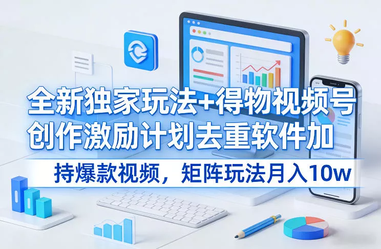 全新独家玩法+得物视频号创作激励计划去重软件加持爆款视频，矩阵玩法月入10w+【揭秘】 - 付费阅读