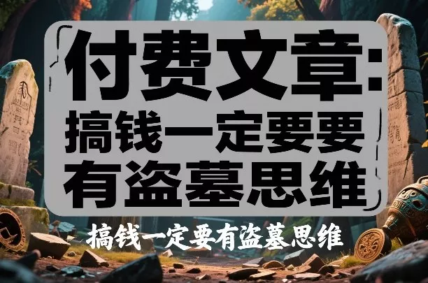 付费文章：搞钱一定要有盗墓思维 - 付费阅读